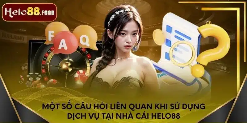 Một số câu hỏi liên quan khi sử dụng dịch vụ tại nhà cái Helo88